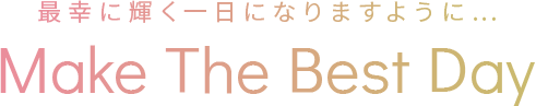 最幸に輝く一日になりますように….Make The Best Day